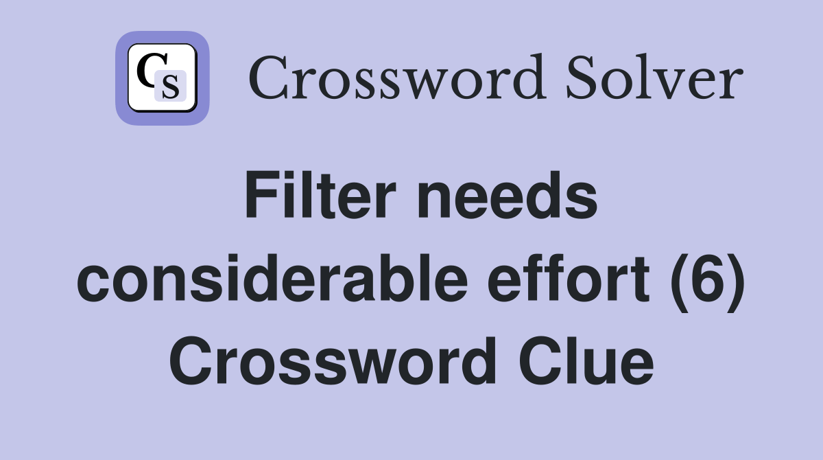 Filter needs considerable effort (6) Crossword Clue Answers
